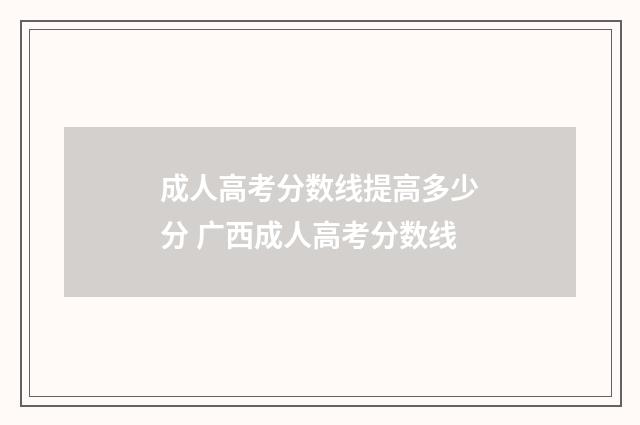 成人高考分数线提高多少分 广西成人高考分数线