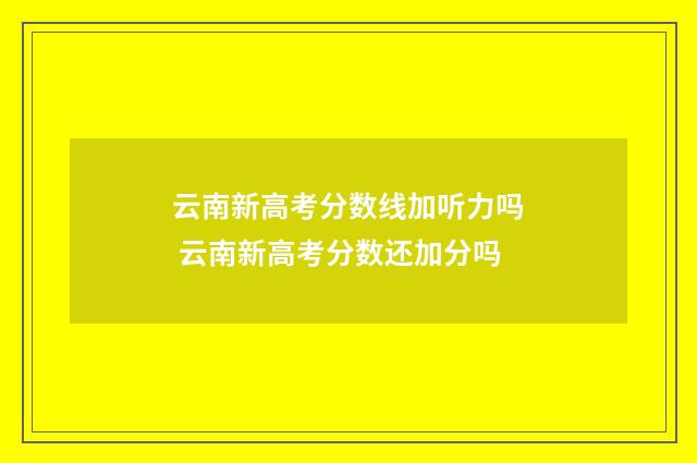 云南新高考分数线加听力吗 云南新高考分数还加分吗