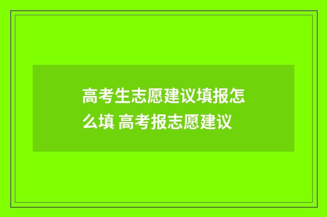 高考生志愿建议填报怎么填 高考报志愿建议