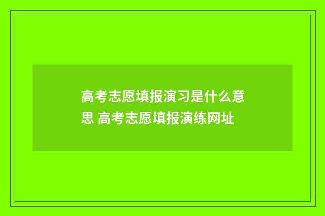高考志愿填报演习是什么意思 高考志愿填报演练网址