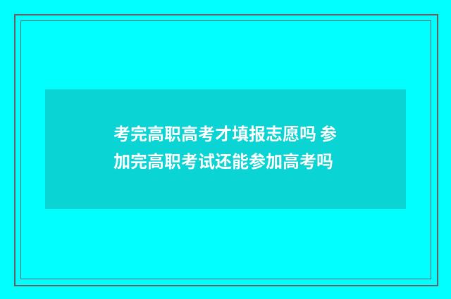 考完高职高考才填报志愿吗 参加完高职考试还能参加高考吗