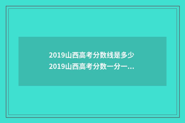 2019山西高考分数线是多少 2019山西高考分数一分一段