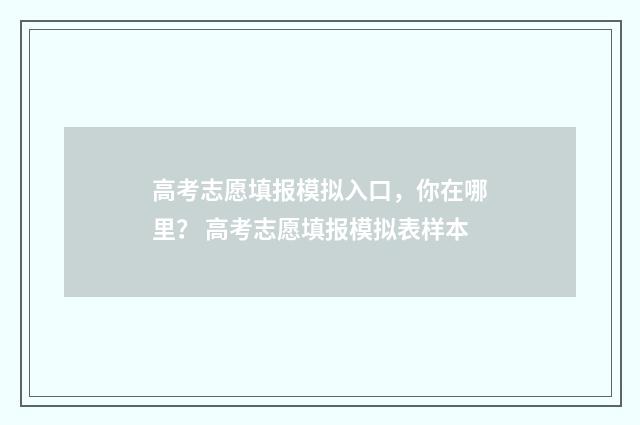 高考志愿填报模拟入口，你在哪里？ 高考志愿填报模拟表样本