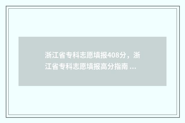浙江省专科志愿填报408分，浙江省专科志愿填报高分指南 浙江省专科志愿什么时候填