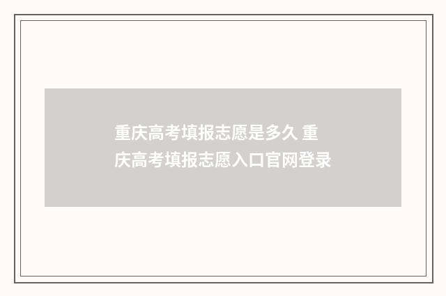 重庆高考填报志愿是多久 重庆高考填报志愿入口官网登录