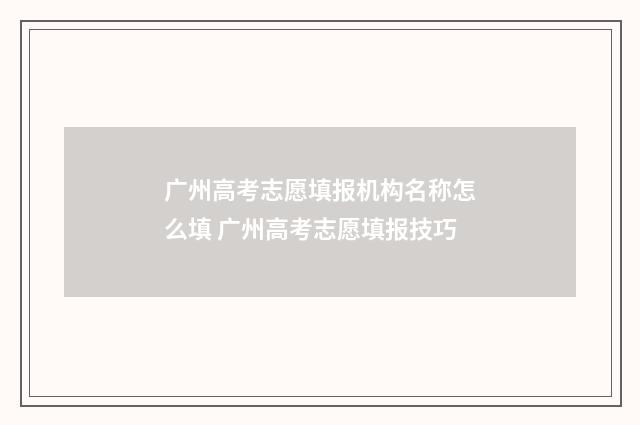 广州高考志愿填报机构名称怎么填 广州高考志愿填报技巧