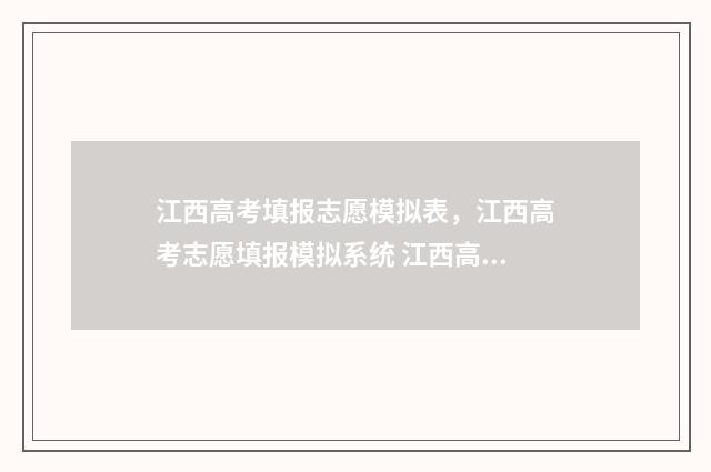 江西高考填报志愿模拟表，江西高考志愿填报模拟系统 江西高考填报志愿查询