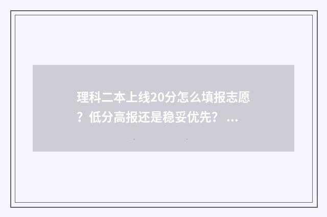 理科二本上线20分怎么填报志愿？低分高报还是稳妥优先？ 2020年理科二本大学