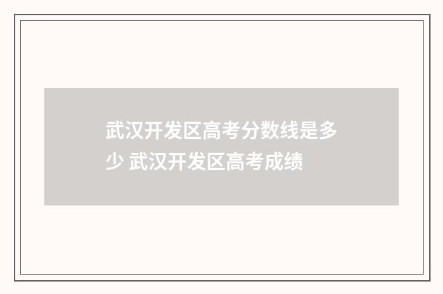 武汉开发区高考分数线是多少 武汉开发区高考成绩