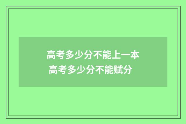 高考多少分不能上一本 高考多少分不能赋分
