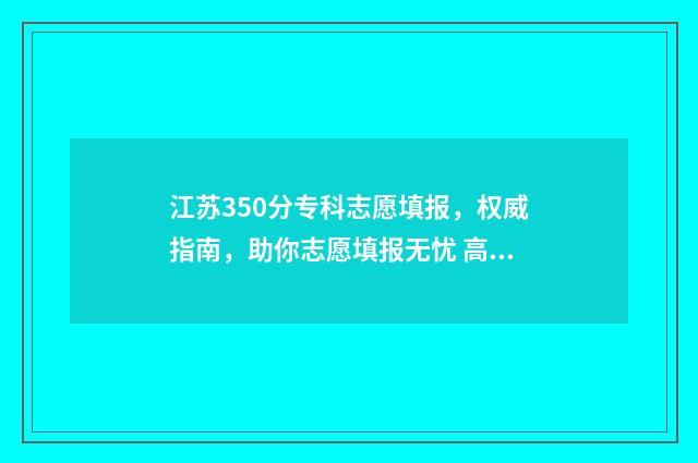江苏350分专科志愿填报，权威指南，助你志愿填报无忧 高考江苏专科线