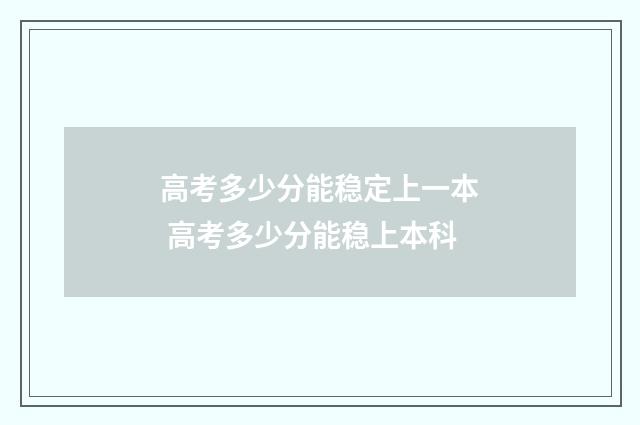 高考多少分能稳定上一本 高考多少分能稳上本科