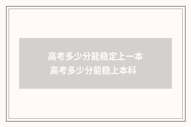 高考多少分能稳定上一本 高考多少分能稳上本科