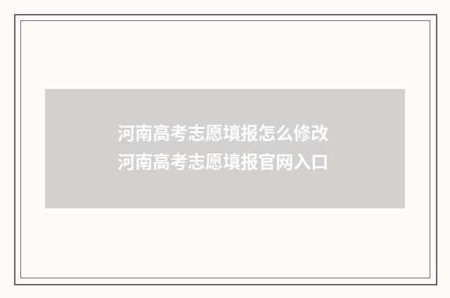 河南高考志愿填报怎么修改 河南高考志愿填报官网入口