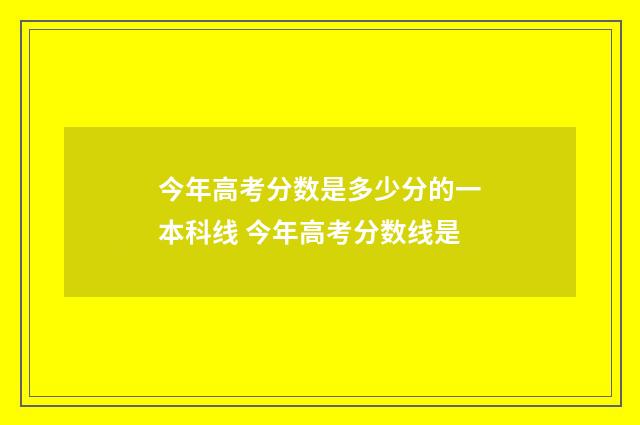 今年高考分数是多少分的一本科线 今年高考分数线是