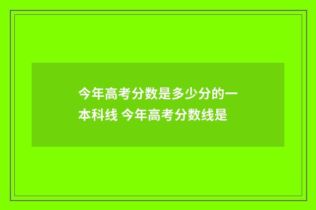 今年高考分数是多少分的一本科线 今年高考分数线是