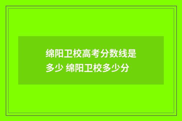 绵阳卫校高考分数线是多少 绵阳卫校多少分
