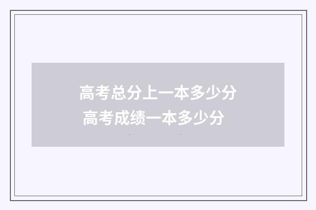 高考总分上一本多少分 高考成绩一本多少分