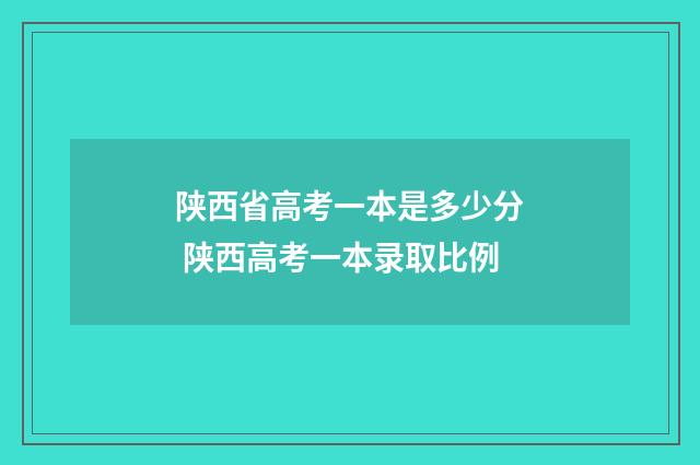陕西省高考一本是多少分 陕西高考一本录取比例