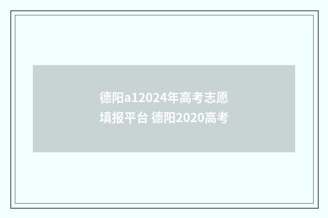 德阳a12024年高考志愿填报平台 德阳2020高考