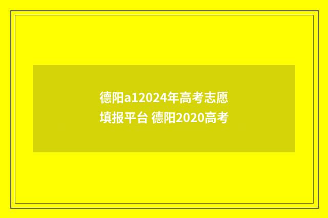 德阳a12024年高考志愿填报平台 德阳2020高考