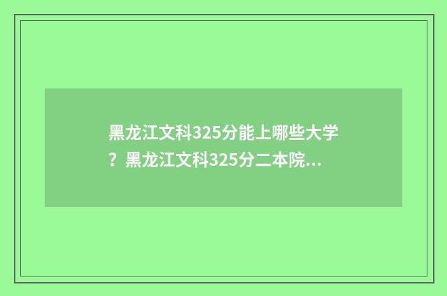 黑龙江文科325分能上哪些大学？黑龙江文科325分二本院校推荐 黑龙江文科540分
