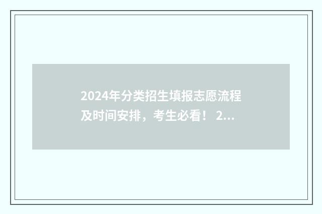 2024年分类招生填报志愿流程及时间安排，考生必看！ 2024年分类招生成绩查询