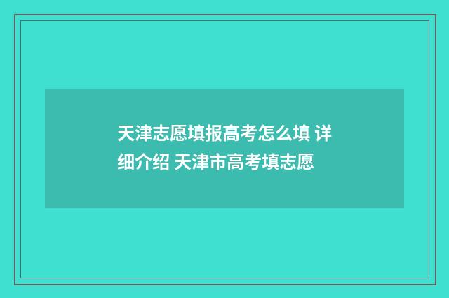 天津志愿填报高考怎么填 详细介绍 天津市高考填志愿