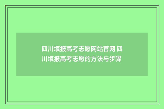 四川填报高考志愿网站官网 四川填报高考志愿的方法与步骤