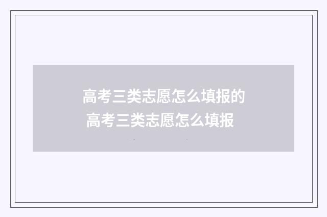 高考三类志愿怎么填报的 高考三类志愿怎么填报