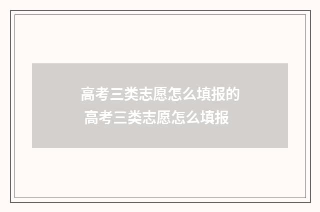 高考三类志愿怎么填报的 高考三类志愿怎么填报