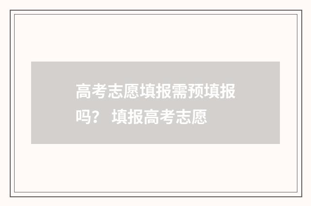 高考志愿填报需预填报吗？ 填报高考志愿