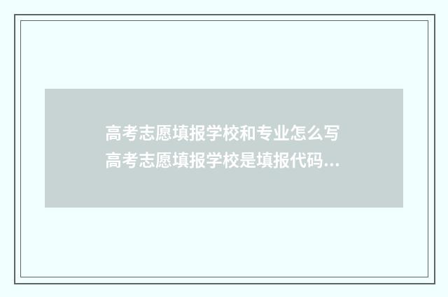 高考志愿填报学校和专业怎么写 高考志愿填报学校是填报代码吗