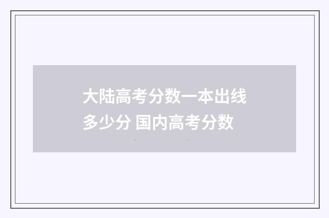 大陆高考分数一本出线多少分 国内高考分数
