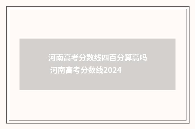 河南高考分数线四百分算高吗 河南高考分数线2024
