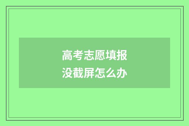 高考志愿填报没截屏怎么办