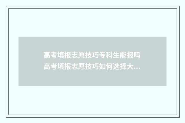 高考填报志愿技巧专科生能报吗 高考填报志愿技巧如何选择大学