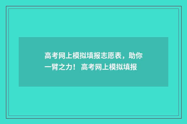 高考网上模拟填报志愿表，助你一臂之力！ 高考网上模拟填报
