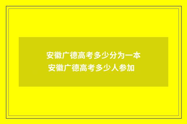 安徽广德高考多少分为一本 安徽广德高考多少人参加