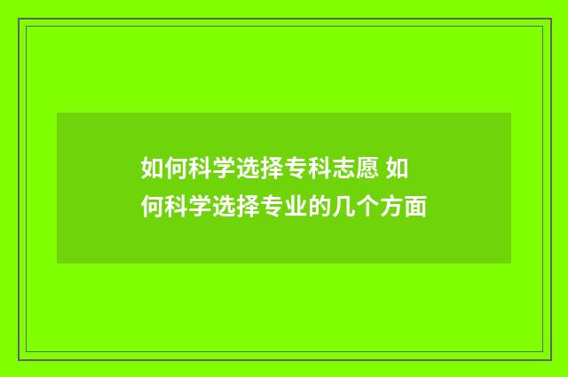 如何科学选择专科志愿 如何科学选择专业的几个方面