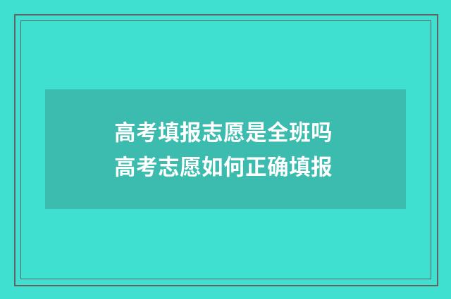 高考填报志愿是全班吗 高考志愿如何正确填报