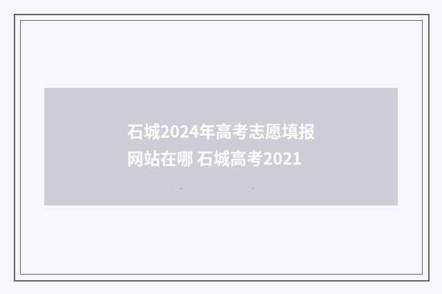 石城2024年高考志愿填报网站在哪 石城高考2021