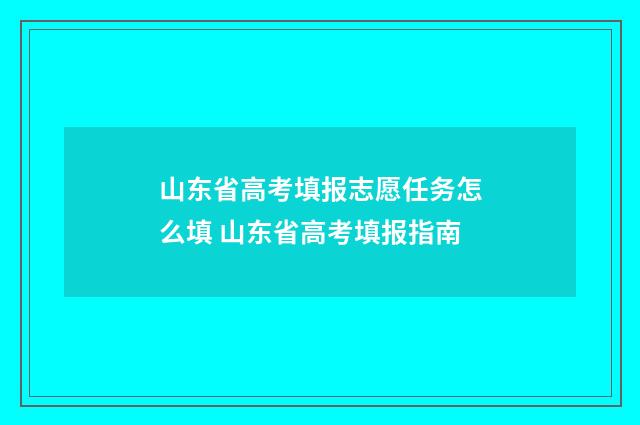 山东省高考填报志愿任务怎么填 山东省高考填报指南