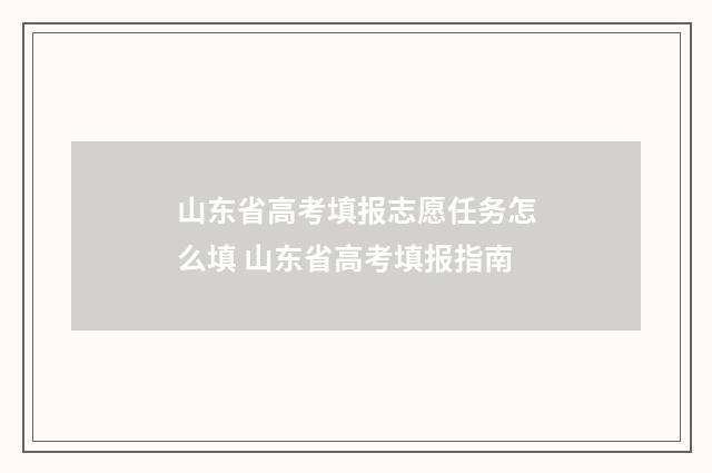 山东省高考填报志愿任务怎么填 山东省高考填报指南