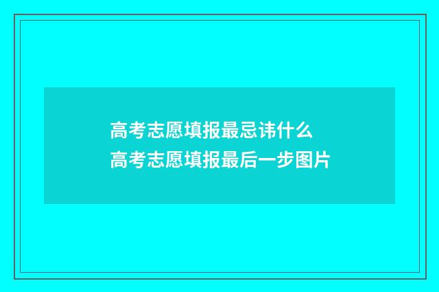 高考志愿填报最忌讳什么 高考志愿填报最后一步图片