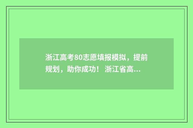 浙江高考80志愿填报模拟，提前规划，助你成功！ 浙江省高考八十个志愿