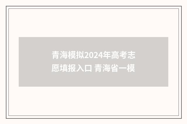 青海模拟2024年高考志愿填报入口 青海省一模