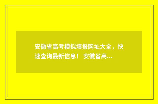 安徽省高考模拟填报网址大全，快速查询最新信息！ 安徽省高考模拟志愿填报