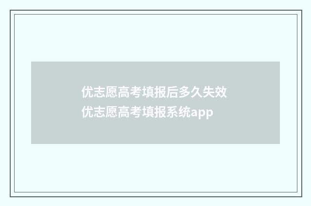 优志愿高考填报后多久失效 优志愿高考填报系统app