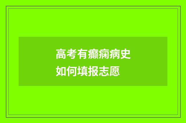 高考有癫痫病史如何填报志愿